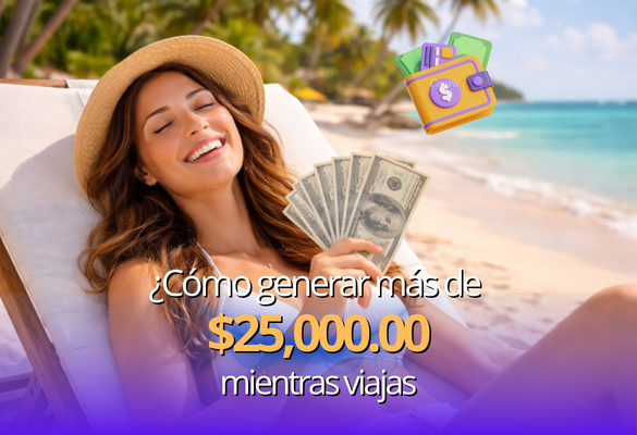 ¿Cómo generar más de $25,000.00 mientras viajas?